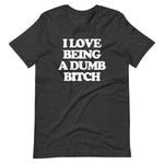 I Love Being A Dumb Bitch T-Shirt (Unisex)