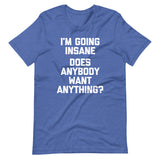 I'm Going Insane (Does Anybody Want Anything?) T-Shirt (Unisex)