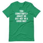 You Constantly Amaze Me But Not In A Good Way T-Shirt (Unisex)