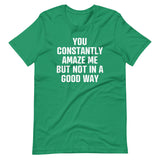 You Constantly Amaze Me But Not In A Good Way T-Shirt (Unisex)