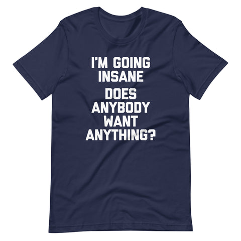 I'm Going Insane (Does Anybody Want Anything?) T-Shirt (Unisex)