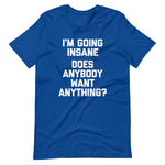 I'm Going Insane (Does Anybody Want Anything?) T-Shirt (Unisex)