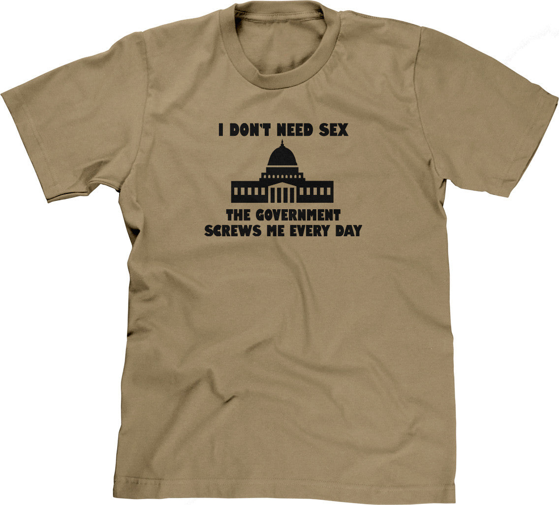 I Dont Need Sex The Government Screws Me T Shirt