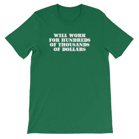 Will Work For Hundreds Of Thousands Of Dollars T-Shirt (Unisex)