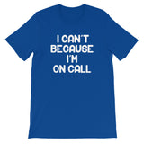 I Can't Because I'm On Call T-Shirt (Unisex)