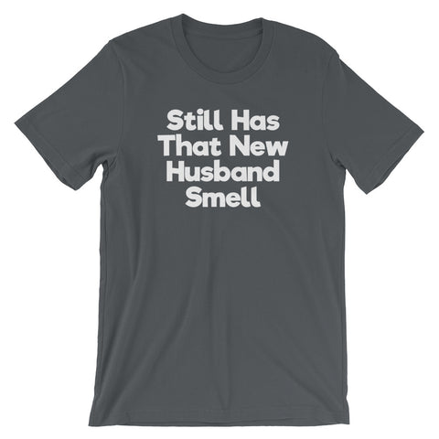 Still Has That New Husband Smell T-Shirt (Unisex)