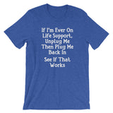 If I'm Ever On Life Support, Unplug Me Then Plug Me Back In T-Shirt (Unisex)