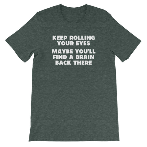 Keep Rolling Your Eyes (Maybe You'll Find A Brain Back There) T-Shirt (Unisex)