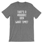 That's A Horrible Idea (What Time?) T-Shirt (Unisex)