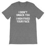 I Didn't Smack You (I High Fived Your Face) T-Shirt (Unisex)