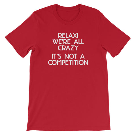 Relax! We're All Crazy (It's Not A Competition) T-Shirt (Unisex)