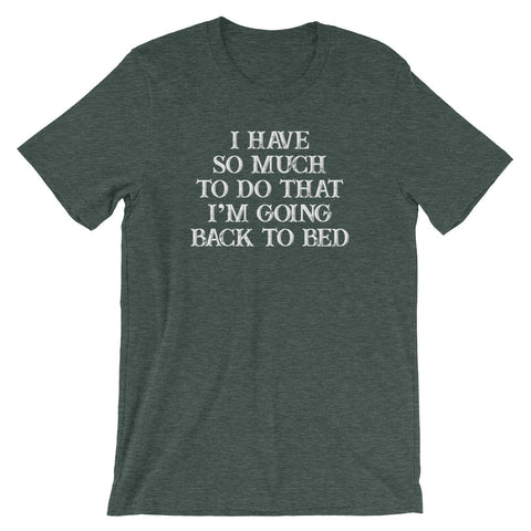 I Have So Much To Do That I'm Going Back To Bed T-Shirt (Unisex)