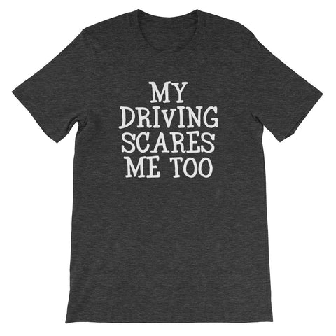 My Driving Scares Me Too T-Shirt (Unisex)