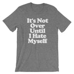 It's Not Over Until I Hate Myself T-Shirt (Unisex)