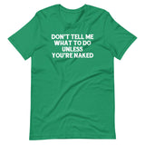 Don't Tell Me What To Do Unless You're Naked T-Shirt (Unisex)