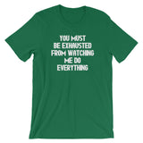 You Must Be Exhausted From Watching Me Do Everything T-Shirt (Unisex)