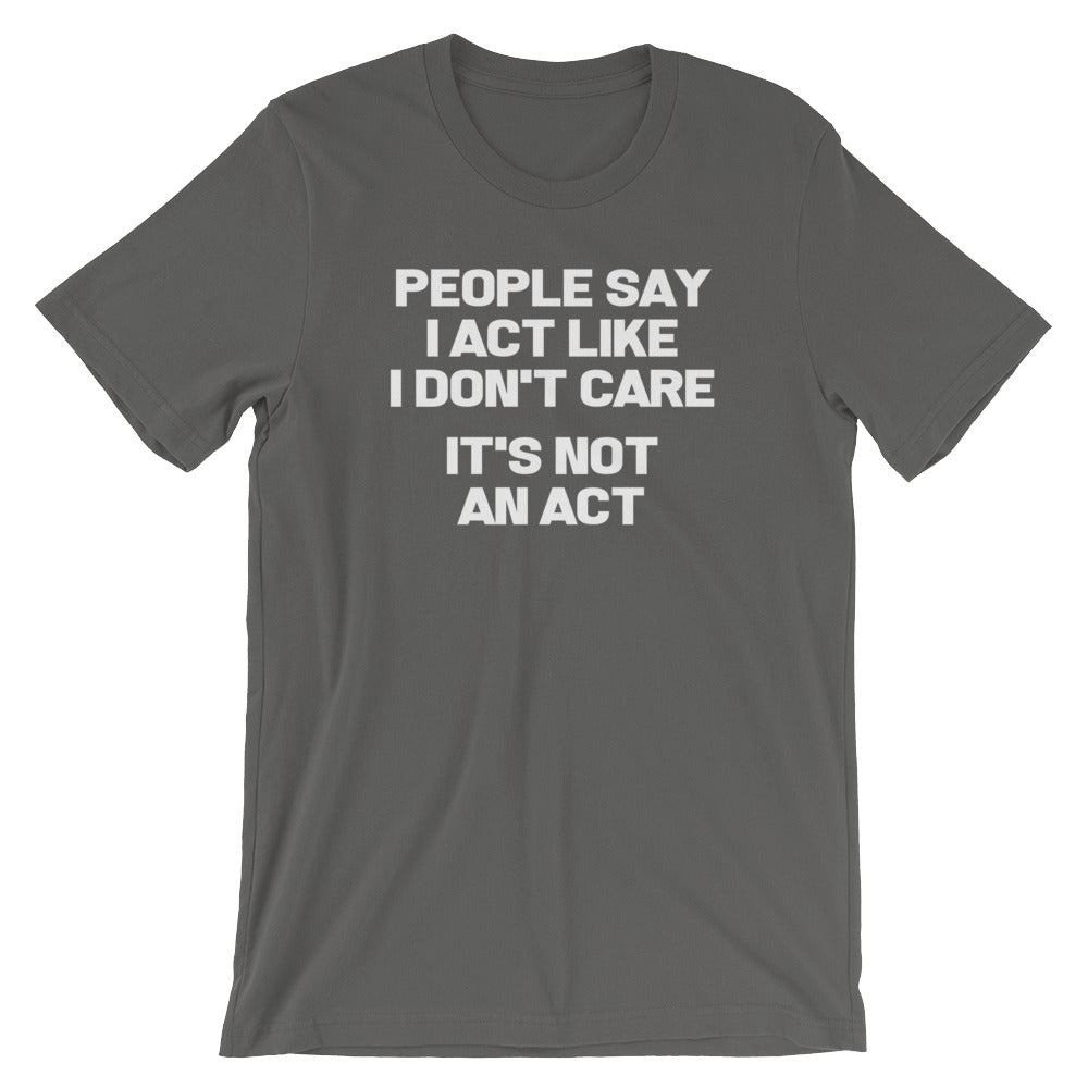 People Say I Act Like I Don't Care (It's Not An Act) T-Shirt (Unisex ...