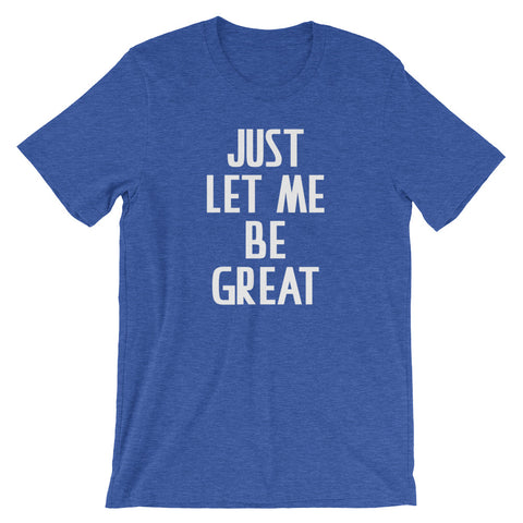 Just Let Me Be Great T-Shirt (Unisex)