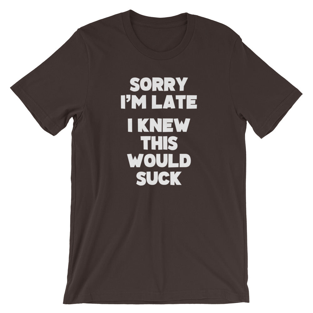 Sorry I'm Late (I Knew This Would Suck) T-Shirt (Unisex) – NoiseBot.com