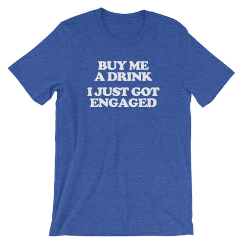 Buy Me A Drink, I Just Got Engaged T-Shirt (Unisex)