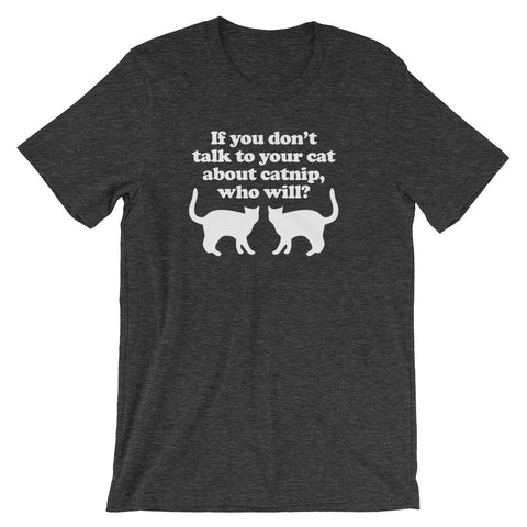 If You Don't Talk To Your Cat About Catnip, Who Will? T-Shirt (Unisex)