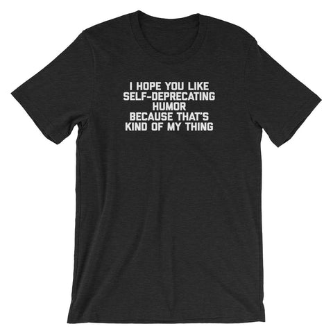 I Hope You Like Self Deprecating Humor Because That's Kind Of My Thing T-Shirt (Unisex)