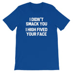 I Didn't Smack You (I High Fived Your Face) T-Shirt (Unisex)