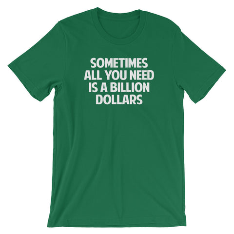 Sometimes All You Need Is A Billion Dollars T-Shirt (Unisex)