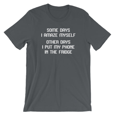 Some Days I Amaze Myself (Other Days I Put My Phone In The Fridge) T-Shirt (Unisex)