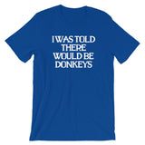 I Was Told There Would Be Donkeys T-Shirt (Unisex)