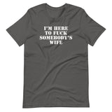 I'm Here To Fuck Somebody's Wife T-Shirt (Unisex)