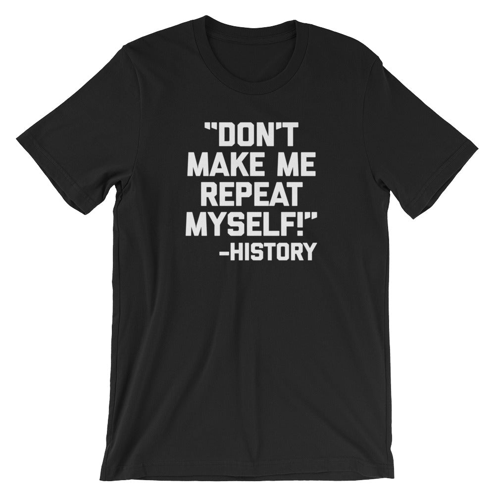 Don't Make Me Repeat Myself -History Quote T-Shirt (Unisex) – NoiseBot.com