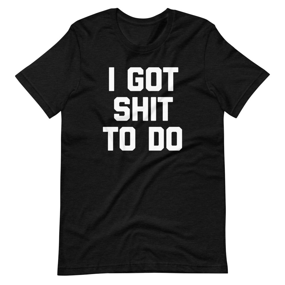 I Got Shit To Do T-Shirt (Unisex) – NoiseBot.com